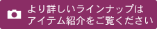 より詳しいラインナップはアイテム紹介をご覧ください